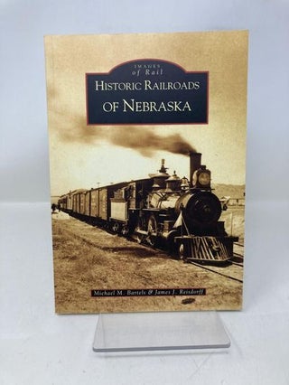 Item #177842 Historic Railroads of Nebraska (Images of Rail). Michael M. Bartels, James J.,...