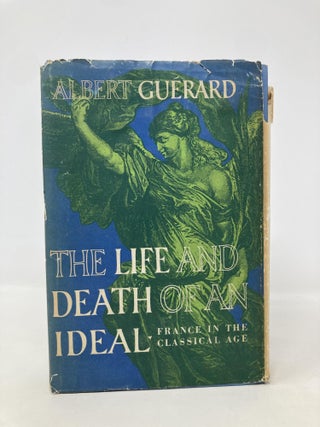 Item #185425 The Life and Death of an Ideal: France in the Classical Age. Albert Guerard