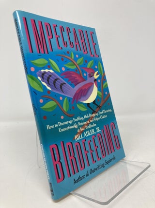 Item #191798 Impeccable Birdfeeding: How to Discourage Scuffling, Hull-Dropping, Seed-Throwing,...