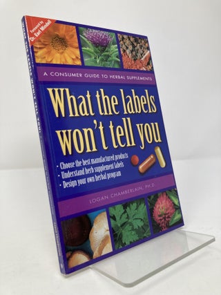 Item #196230 What the Labels Won't Tell You: A Consumer's Guide to Herbal Supplements. Logan V...