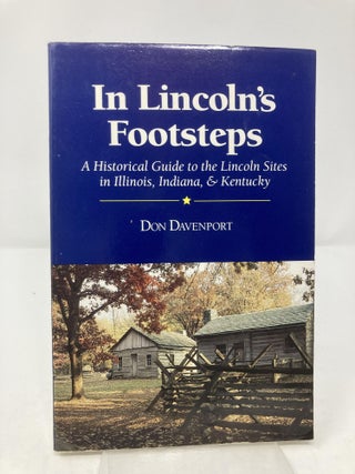 In Lincoln's Footsteps: A Historical Guide to the Lincoln Sites in Illinois, Indiana & Kentucky