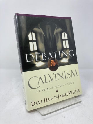 Item #201961 Debating Calvinism: Five Points, Two Views. Dave Hunt, James, White