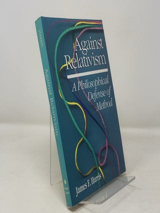 Item #304827 Against Relativism: A Philosophical Defense of Method. James F. Harris
