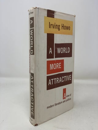 Item #306151 A World More Attractive: A View of Modern Literature and Politics. Irving Howe