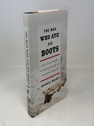 Item #310015 The Man Who Ate His Boots: The Tragic History of the Search for the Northwest...