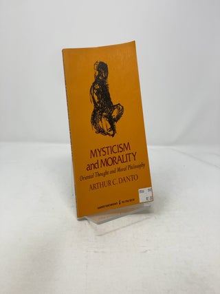 Item #318035 Mysticism and Morality: Oriental Thought and Moral Philosophy. Arthur C. Danto