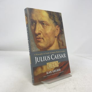 Item #338357 Julius Caesar, CEO: 6 Principles to Guide & Inspire Modern Leaders. Alan Axelrod
