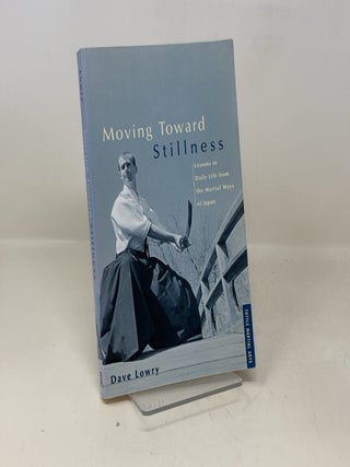 Item #339050 Moving Toward Stillness: Lessons in Daily Life from the Martial Ways of Japan. Dave...