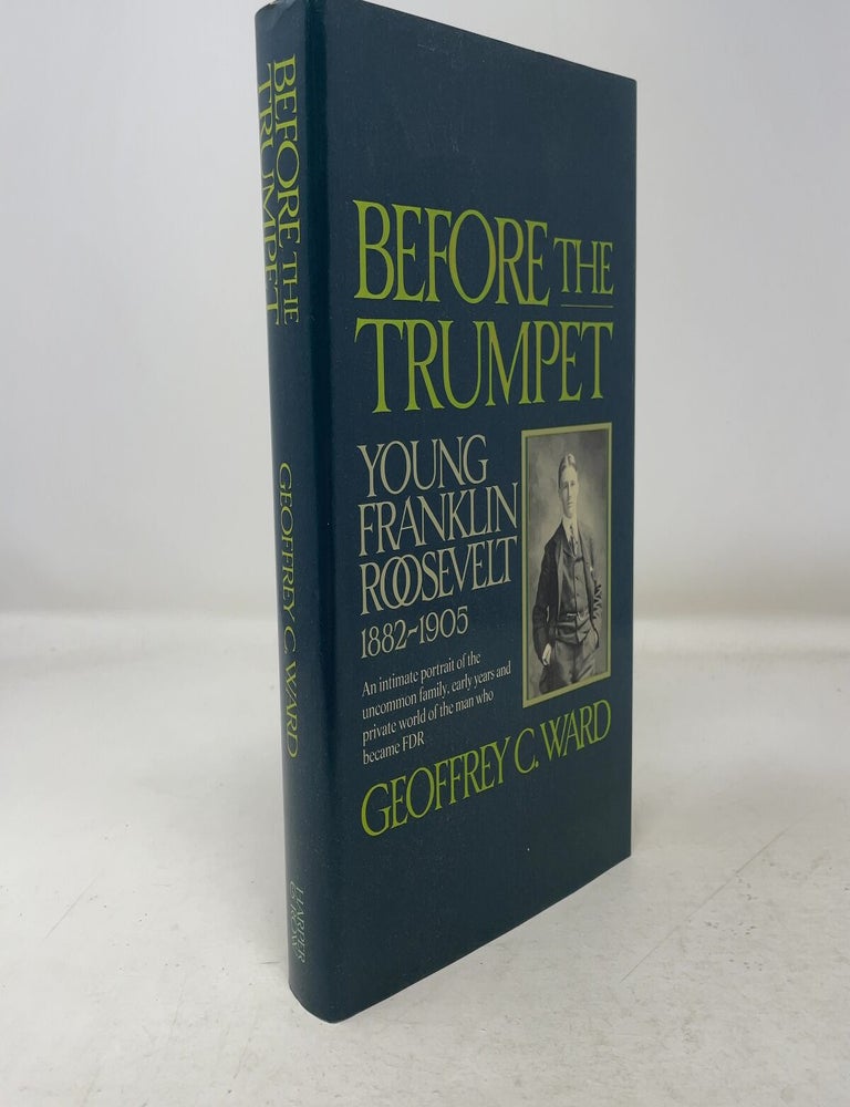 Item #352152 Before the Trumpet: Young Franklin Roosevelt, 1882-1905. Geoffrey C. Ward.