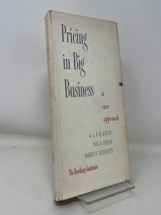 Item #379074 Pricing in Big Business: A case Approach. Joel B. Dirlam A. D. H. Kaplan, Robert F....