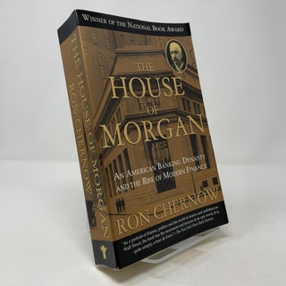 Item #388193 The House of Morgan: An American Banking Dynasty and the Rise of Modern Finance. Ron...