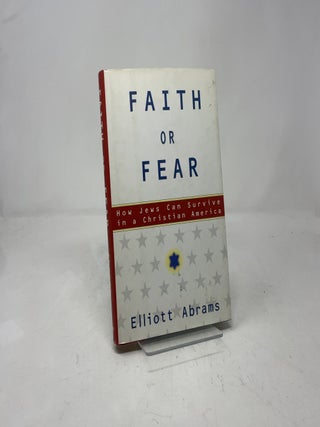 Item #389341 Faith or Fear: How Jews Can Survive in a Christian America. Elliott Abrams