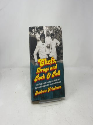 Chefs, Drugs and Rock & Roll: How Food Lovers, Free Spirits, Misfits and Wanderers Created a New American Profession