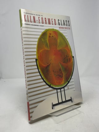 A Beginner's Guide to Kiln-Formed Glass: * Fused * Slumped * Cast