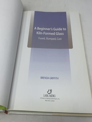 A Beginner's Guide to Kiln-Formed Glass: * Fused * Slumped * Cast