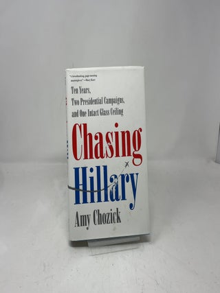 Chasing Hillary: Ten Years, Two Presidential Campaigns, and One Intact Glass Ceiling