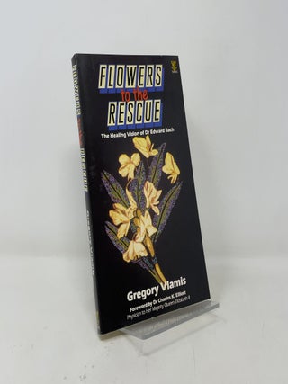 Flowers to the Rescue: The Healing Vision of Dr. Edward Bach