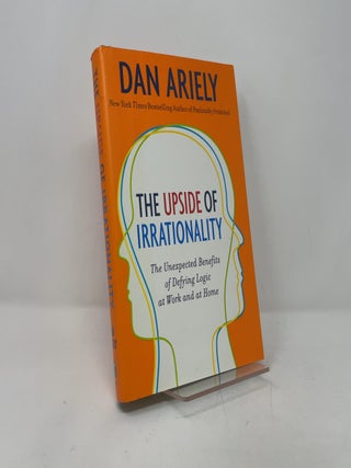 The Upside of Irrationality: The Unexpected Benefits of Defying Logic at Work and at Home
