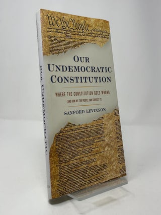Our Undemocratic Constitution: Where the Constitution Goes Wrong (And How We the People Can Correct It)