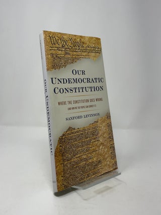 Our Undemocratic Constitution: Where the Constitution Goes Wrong (And How We the People Can Correct It)