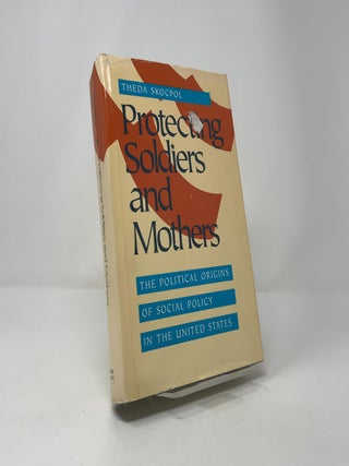 Protecting Soldiers and Mothers: The Political Origins of Social Policy in the United States