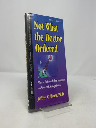Not What the Doctor Ordered: How to End the Medical Monopoly in Pursuit of Managed Care (The Hfma Healthcare Financial Management Series)