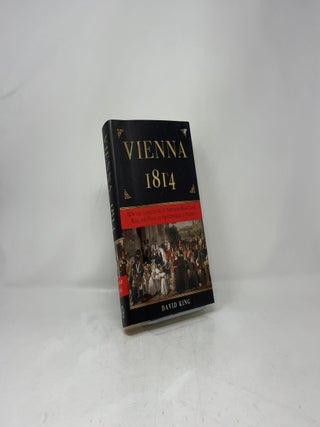 Vienna 1814: How the Conquerors of Napoleon Made Love, War, and Peace at the Congress of Vienna