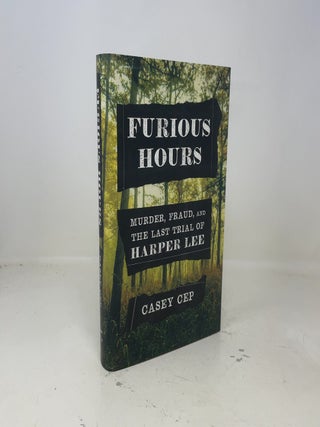 Item #407351 Furious Hours: Murder, Fraud, and the Last Trial of Harper Lee. Casey Cep