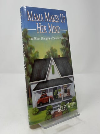 Item #407766 Mama Makes up Her Mind: And Other Dangers of Southern Living. Bailey White