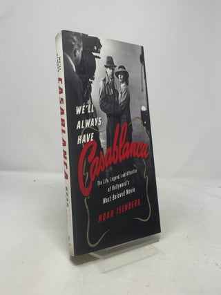 We'll Always Have Casablanca: The Life, Legend, and Afterlife of Hollywood's Most Beloved Movie