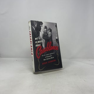 We'll Always Have Casablanca: The Life, Legend, and Afterlife of Hollywood's Most Beloved Movie