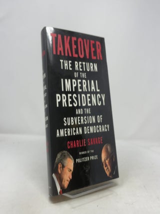 Takeover: The Return of the Imperial Presidency and the Subversion of American Democracy