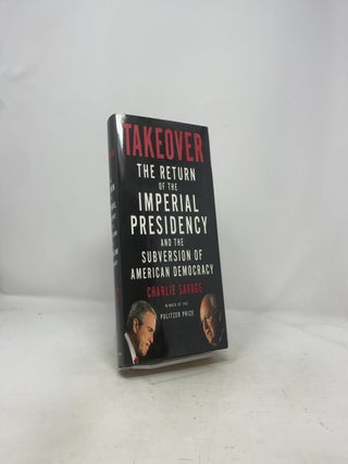 Takeover: The Return of the Imperial Presidency and the Subversion of American Democracy