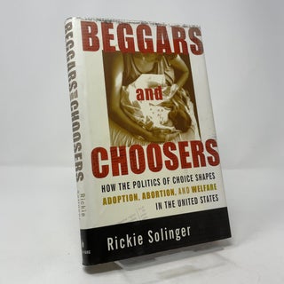 Beggars and Choosers: How the Politics of Choice Shapes Adoption, Abortion, and Welfare in the United States
