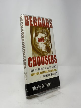 Beggars and Choosers: How the Politics of Choice Shapes Adoption, Abortion, and Welfare in the United States