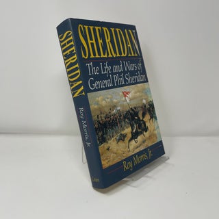 Item #411149 Sheridan: The Life And Wars Of General Phil Sheridan. Roy Morris Jr