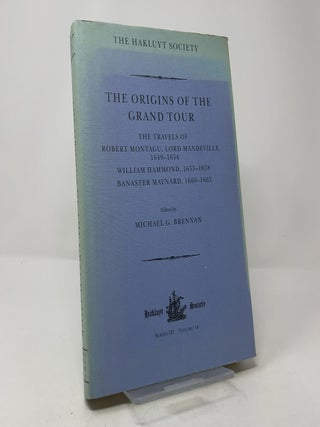 The Origins of the Grand Tour: The Travels of Robert Montagu, Lord Mandeville, 1649-1654; William Hammond, 1655-1658; Banaster Maynard, 1660-1663 (Hakluyt Society Series III, Volume 14)