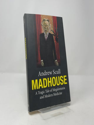 Madhouse: A Tragic Tale of Megalomania and Modern Medicine