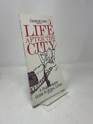 Life After the City: A Harrowsmith Guide to Rural Living