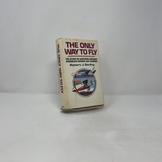 The Only Way to Fly: The Story of Western Airlines, America's Senior Air Carrier