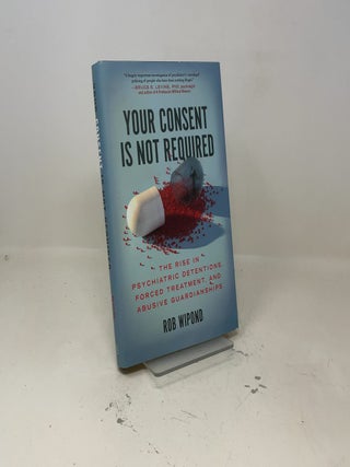 Your Consent Is Not Required: The Rise in Psychiatric Detentions, Forced Treatment, and Abusive Guardianships
