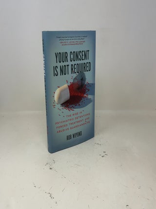 Your Consent Is Not Required: The Rise in Psychiatric Detentions, Forced Treatment, and Abusive Guardianships