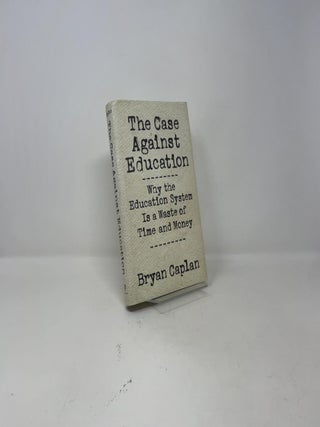 The Case against Education: Why the Education System Is a Waste of Time and Money