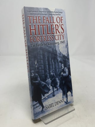 Item #420394 The Fall of Hitler's Fortress City: The Battle for Konigsberg, 1945. Isabel Denny