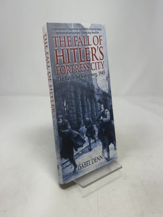 The Fall of Hitler's Fortress City: The Battle for Konigsberg, 1945