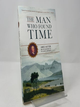 Item #420720 The Man Who Found Time: James Hutton and the Discovery of Earth's Antiquity. Jack...