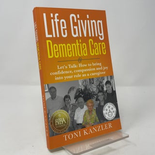 Life Giving Dementia Care: Let's Talk: How to Bring Confidence, Compassion and Joy Into Your Role as a Caregiver