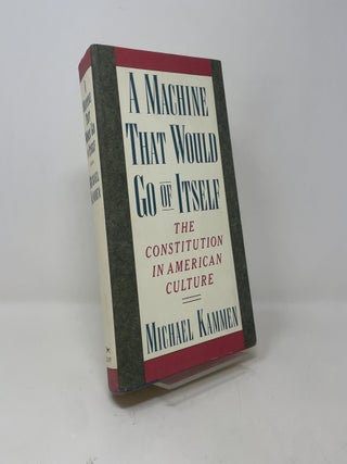 Item #421808 A Machine That Would Go of Itself: The Constitution in American Culture. Michael Kammen