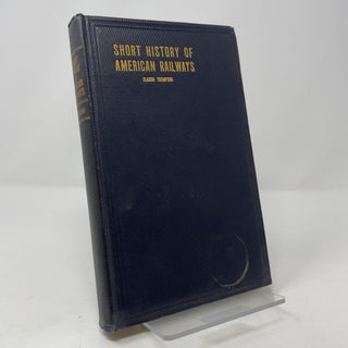 Item #422434 A Short History of American Railways: Covering Ten Decades. Slason Thompson