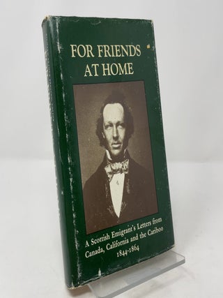 For Friends at Home: A Scottish Emigrant's Letters from Canada, California, and the Cariboo, 1844-1864